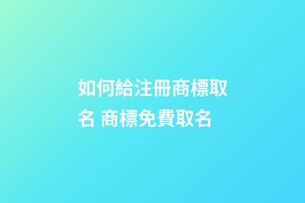如何給注冊商標取名 商標免費取名
